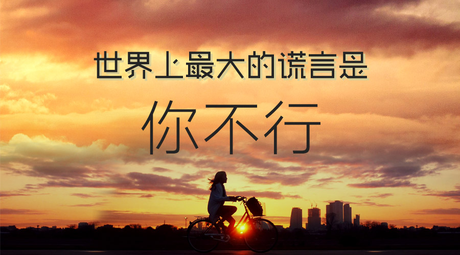 世界上最大的谎言是“你不行!” 世界上最大的谎言是“你不行!”