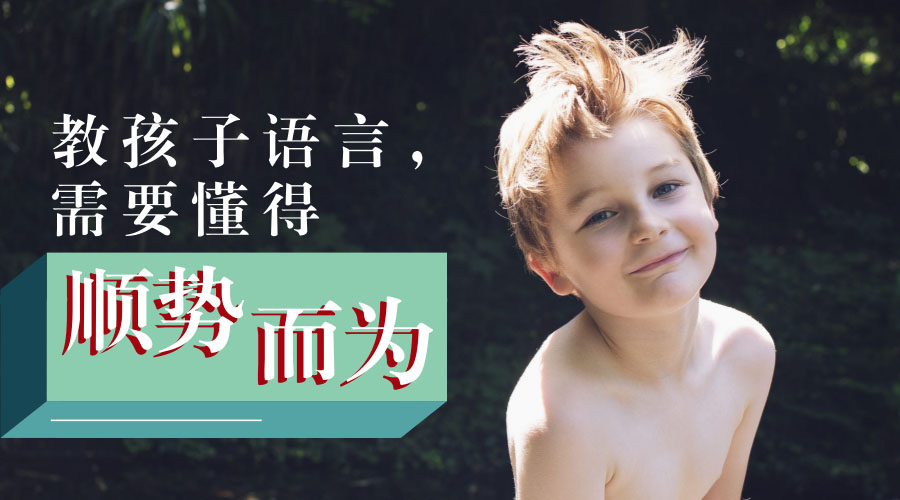 教孩子语言需要懂得“顺势而为” 教孩子语言需要懂得“顺势而为”