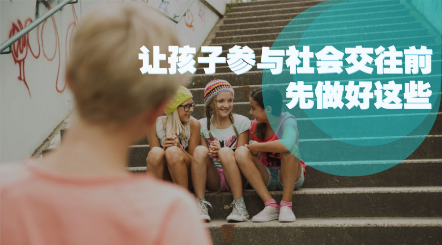 让孩子参与社会交往前,先做好这些 让孩子参与社会交往前,先做好这些