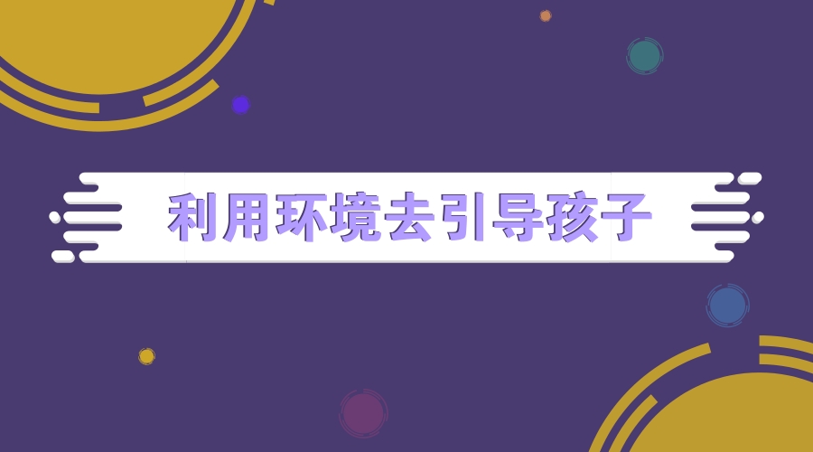 利用环境去引导孩子 利用环境去引导孩子