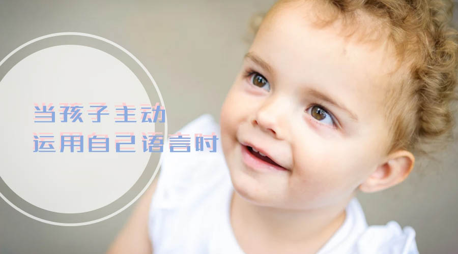 当孩子主动运用自己语言时 当孩子主动运用自己语言时
